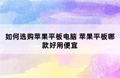 如何选购苹果平板电脑 苹果平板哪款好用便宜